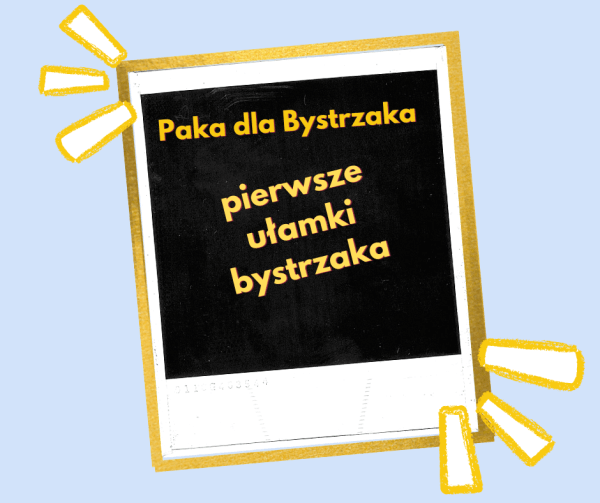 Pierwsze ułamki Bystrzaka.