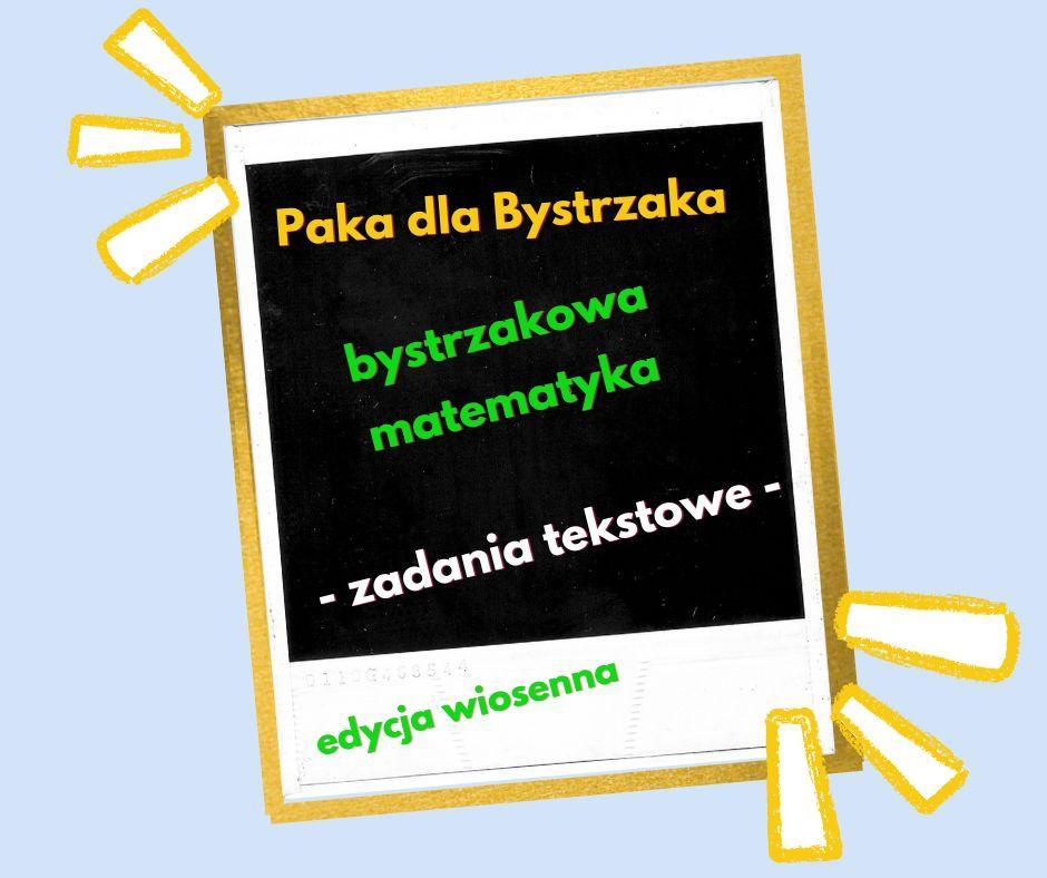 Bystrzakowa matematyka. Zadania tekstowe. Edycja wiosenna Bystrzakowa matematyka. Zadania tekstowe. Edycja wiosenna.